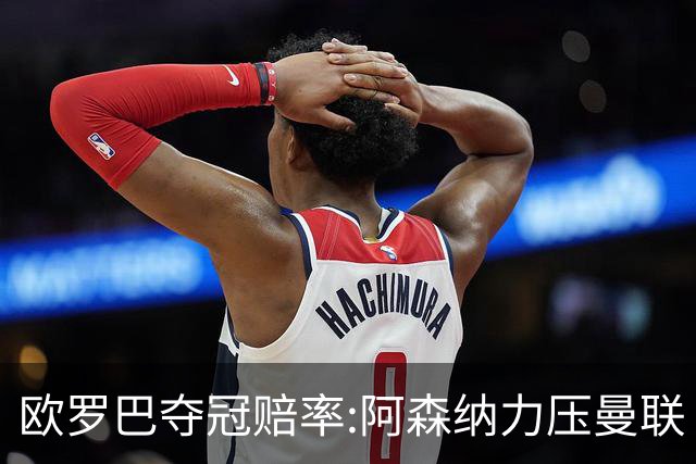 欧罗巴夺冠赔率:阿森纳力压曼联 远甩罗马双雄